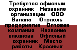 Требуется офисный охранник › Название организации ­ ООО“Вилана“ › Отрасль предприятия ­ Оптовая компания › Название вакансии ­ Офисный охранник › Место работы ­ Красных Партизан,481 › Минимальный оклад ­ 35 000 › Максимальный оклад ­ 44 000 › Возраст от ­ 18 › Возраст до ­ 60 - Краснодарский край, Краснодар г. Работа » Вакансии   . Краснодарский край,Краснодар г.